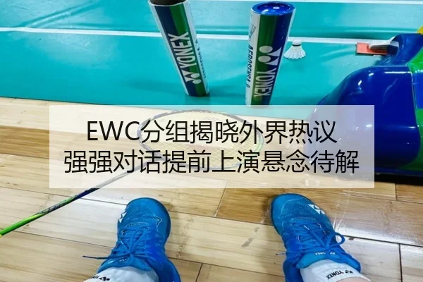 EWC分组揭晓外界热议 强强对话提前上演悬念待解