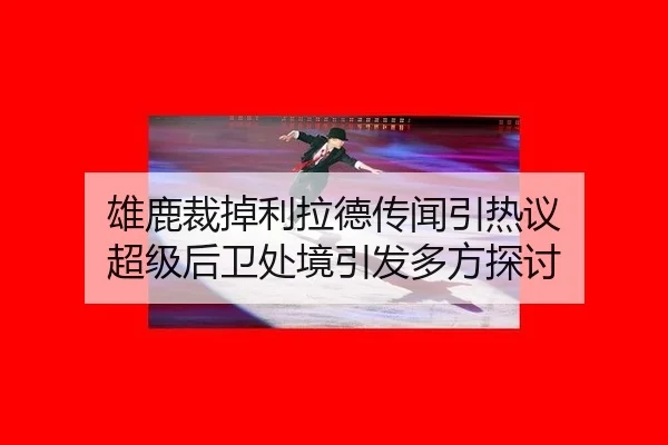 雄鹿裁掉利拉德传闻引热议 超级后卫处境引发多方探讨